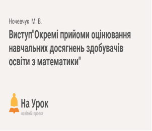 Виступ"Окремі прийоми оцінювання навчальних досягнень здобувачів освіти з  математики"